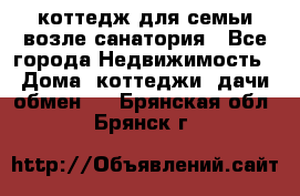 коттедж для семьи возле санатория - Все города Недвижимость » Дома, коттеджи, дачи обмен   . Брянская обл.,Брянск г.